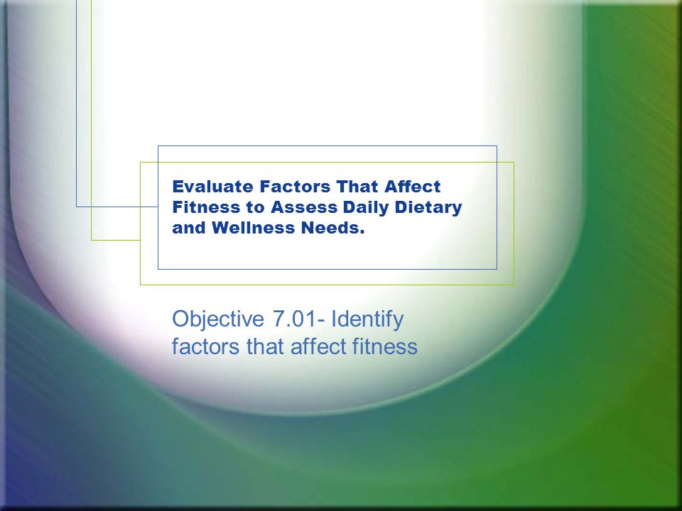 Evaluate Factors That Affect Fitness to Assess Daily Dietary and Wellness Needs.