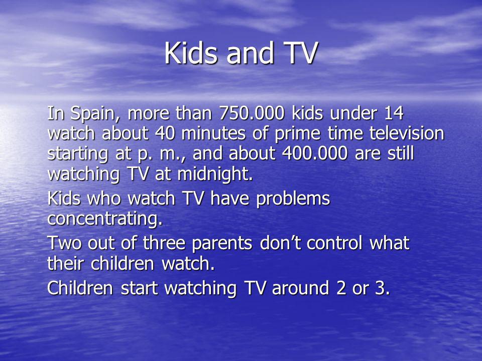 Kids and TV In Spain, more than kids under 14 watch about 40 minutes of prime time television starting at p.