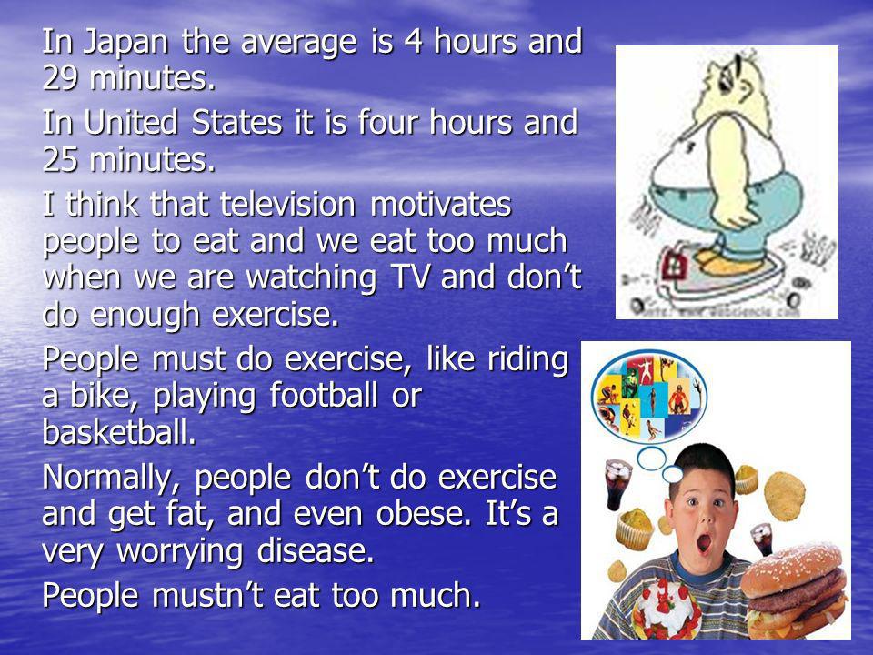 In Japan the average is 4 hours and 29 minutes. In United States it is four hours and 25 minutes.