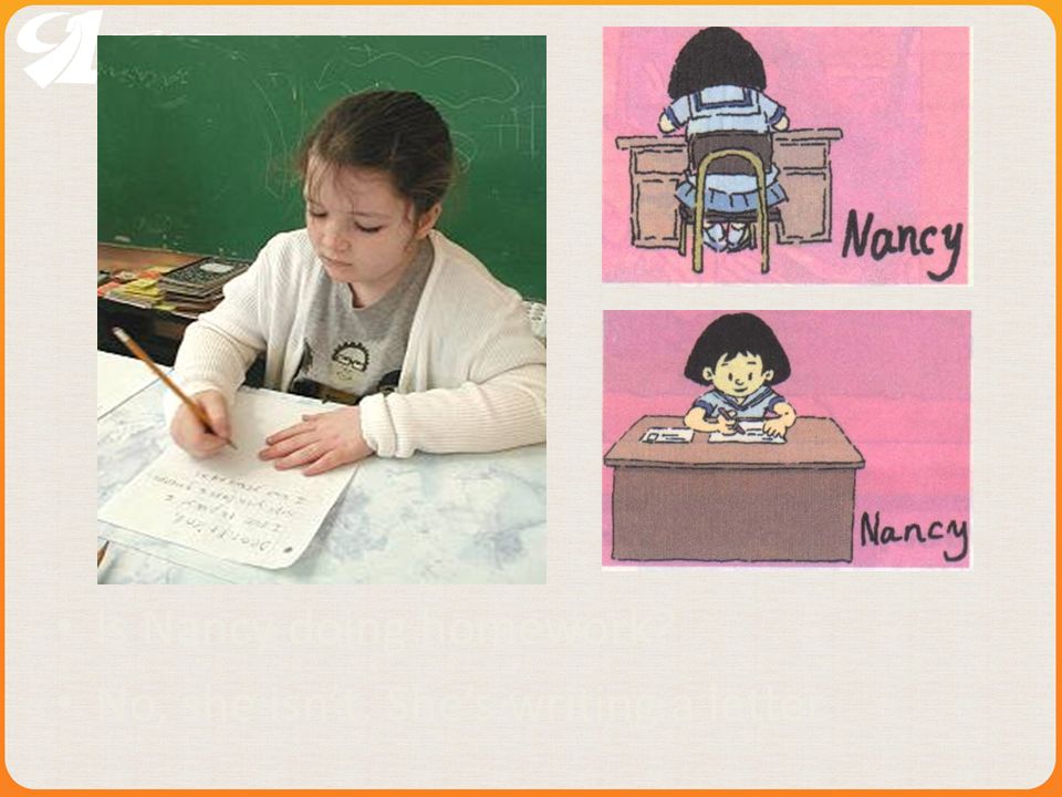 Is Nancy doing homework No, she isnt. Shes writing a letter.