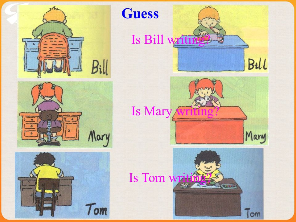 Is Bill writing Is Mary writing Is Tom writing Guess