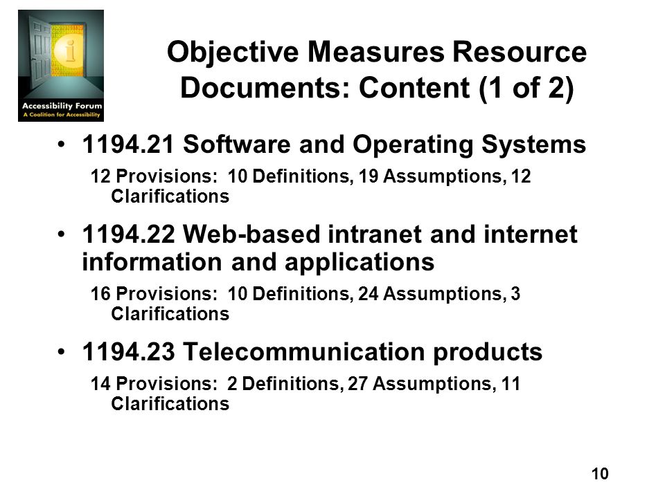 10 Objective Measures Resource Documents: Content (1 of 2) Software and Operating Systems 12 Provisions: 10 Definitions, 19 Assumptions, 12 Clarifications Web-based intranet and internet information and applications 16 Provisions: 10 Definitions, 24 Assumptions, 3 Clarifications Telecommunication products 14 Provisions: 2 Definitions, 27 Assumptions, 11 Clarifications