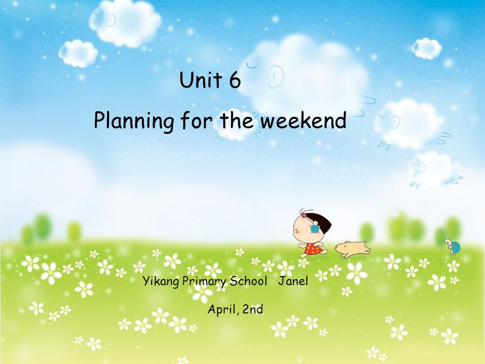 Unit 6 Planning for the weekend Yikang Primary School Janel April, 2nd