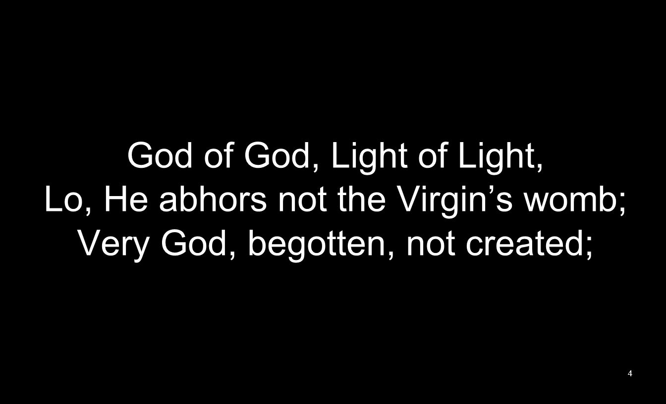 God of God, Light of Light, Lo, He abhors not the Virgins womb; Very God, begotten, not created; 4