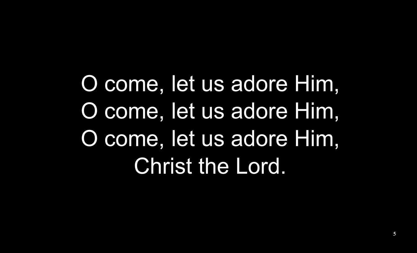 O come, let us adore Him, Christ the Lord. 5