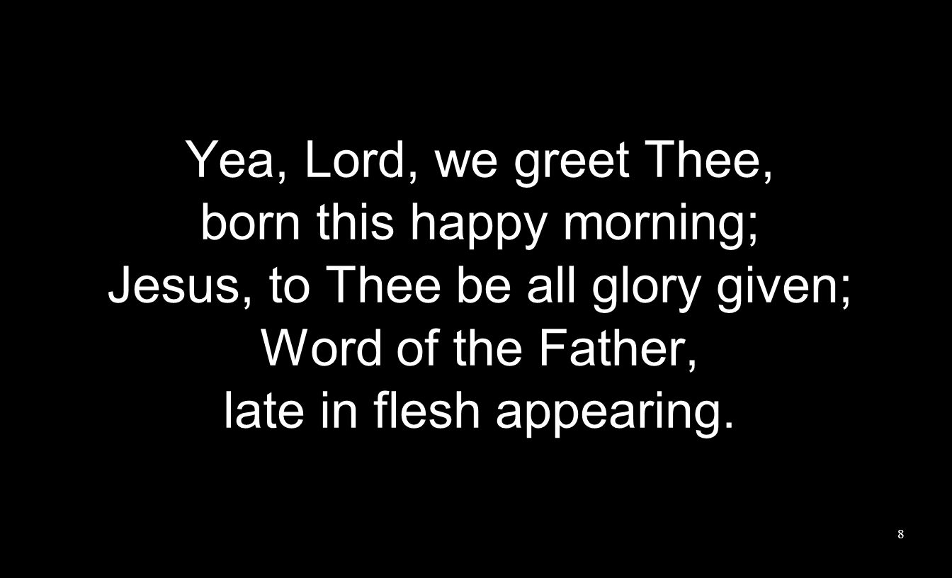 Yea, Lord, we greet Thee, born this happy morning; Jesus, to Thee be all glory given; Word of the Father, late in flesh appearing.