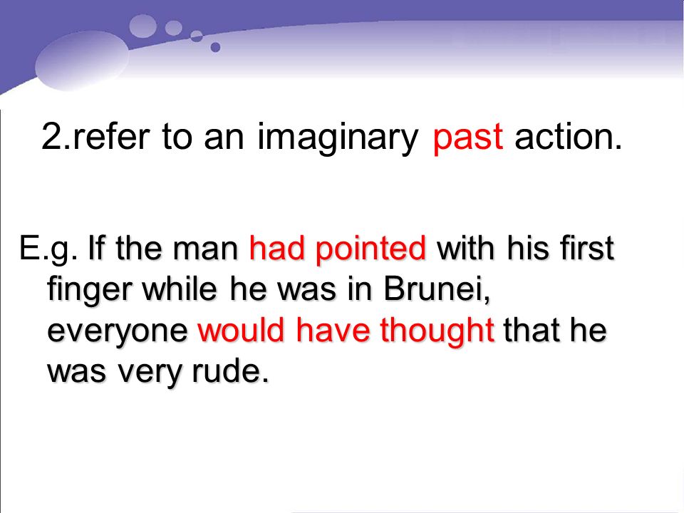 2.refer to an imaginary past action. E.g.