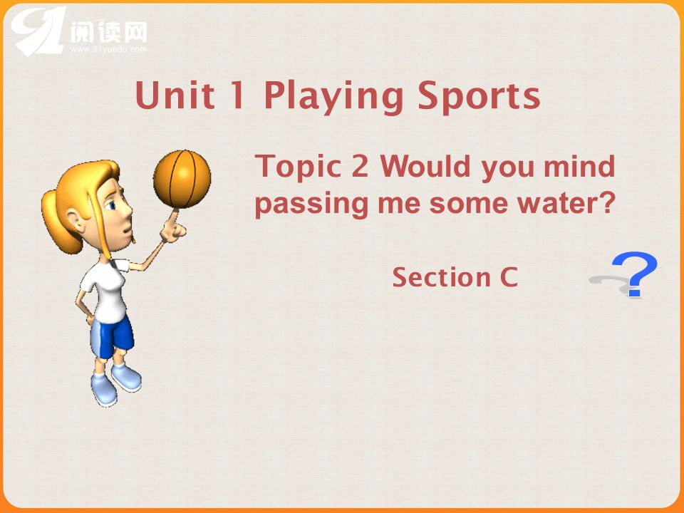 Section C Unit 1 Playing Sports Topic 2 Would you mind passing me some water