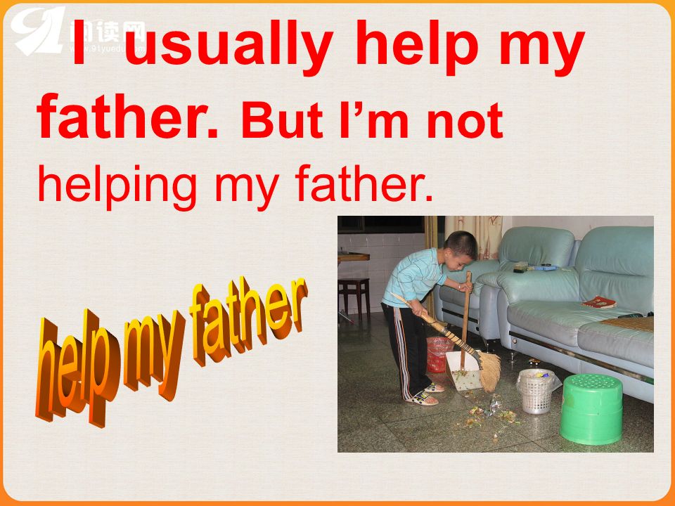 I usually help my father. But Im not helping my father.