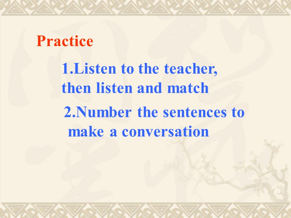 Practice 1.Listen to the teacher, then listen and match 2.Number the sentences to make a conversation
