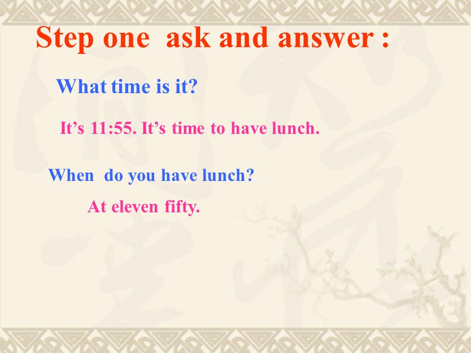 Step one ask and answer : What time is it. When do you have lunch.