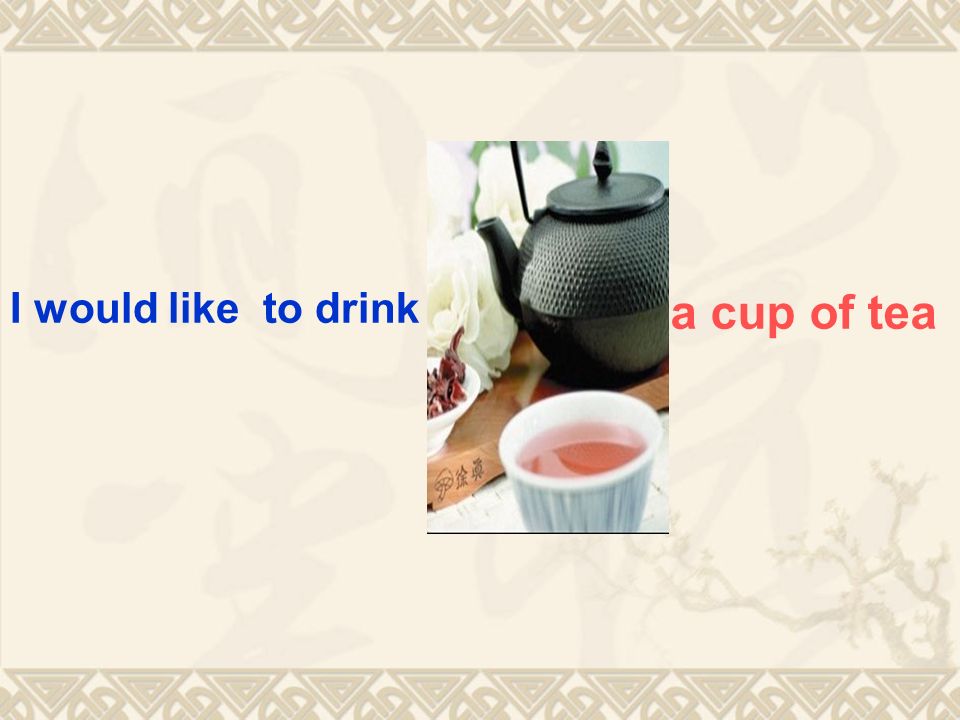 I would like to drink a cup of tea