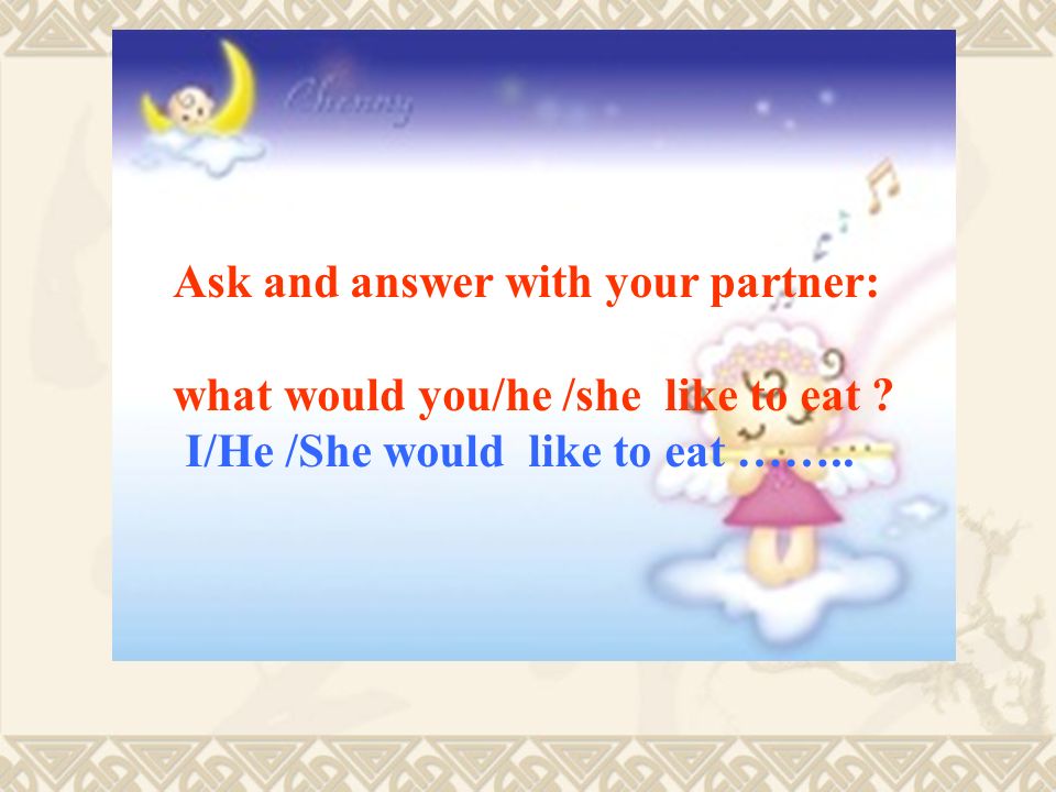 Ask and answer with your partner: what would you/he /she like to eat .