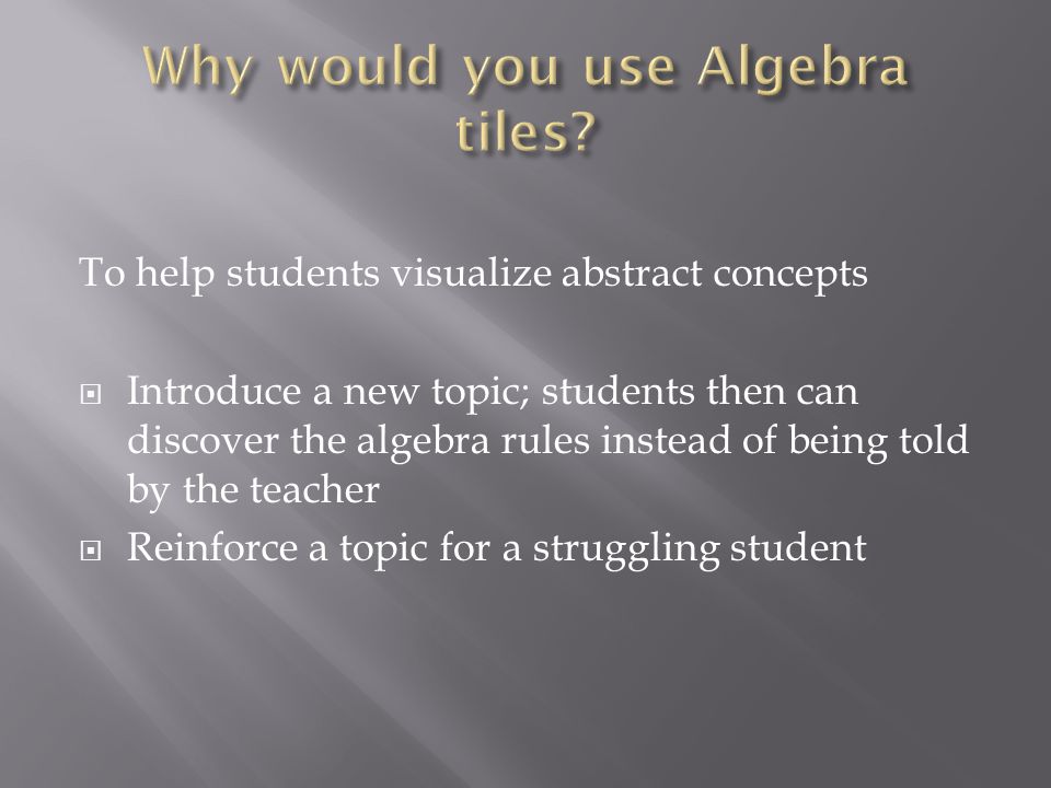 To help students visualize abstract concepts Introduce a new topic; students then can discover the algebra rules instead of being told by the teacher Reinforce a topic for a struggling student