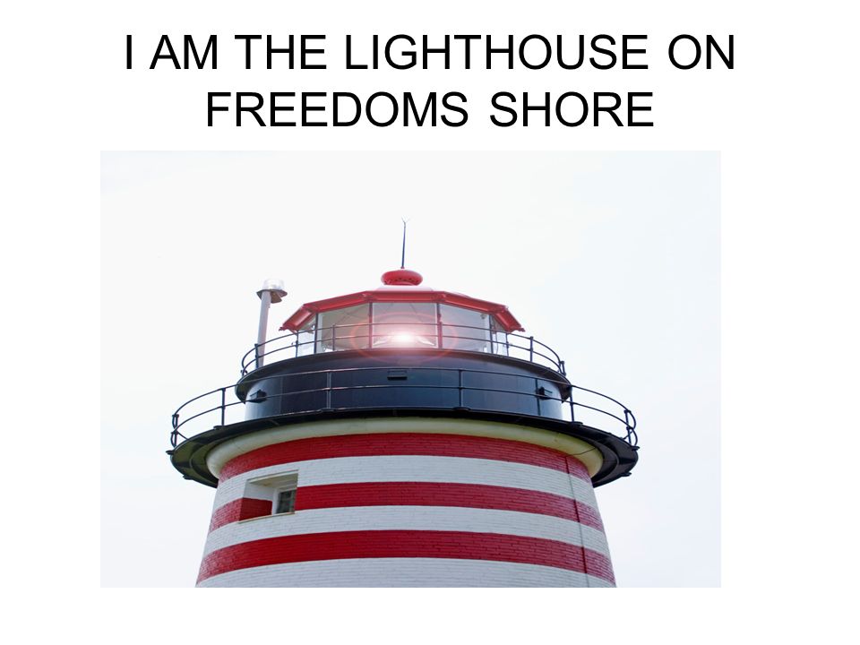 I AM THE LIGHTHOUSE ON FREEDOMS SHORE