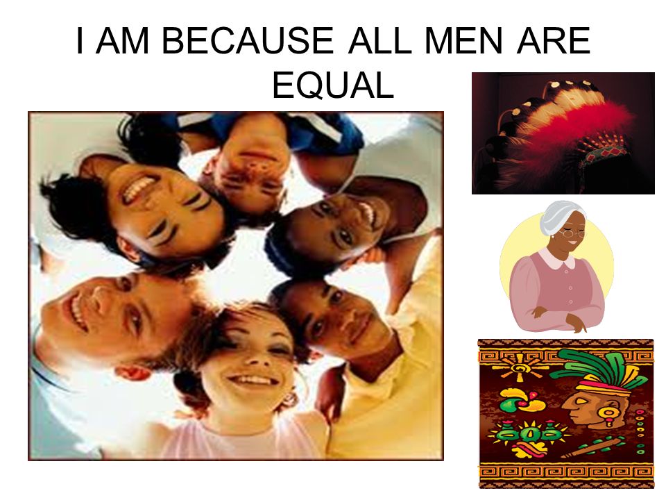 I AM BECAUSE ALL MEN ARE EQUAL