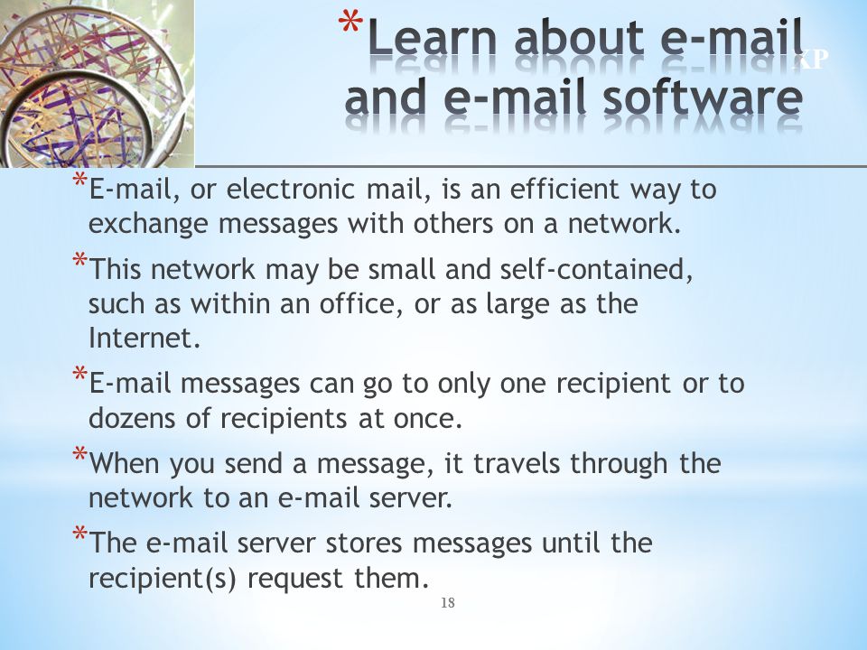 XP 18 *  , or electronic mail, is an efficient way to exchange messages with others on a network.