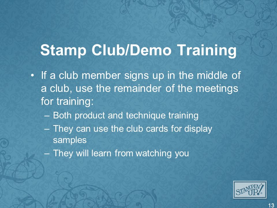 Stamp Club/Demo Training If a club member signs up in the middle of a club, use the remainder of the meetings for training: –Both product and technique training –They can use the club cards for display samples –They will learn from watching you 13