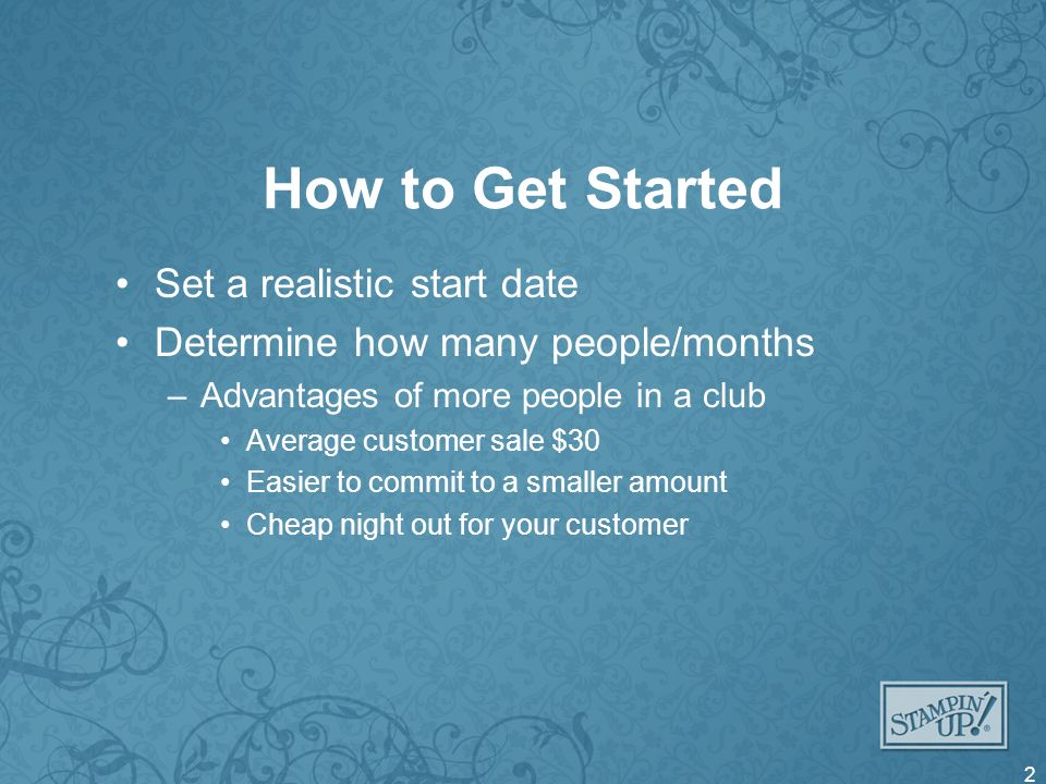 How to Get Started Set a realistic start date Determine how many people/months –Advantages of more people in a club Average customer sale $30 Easier to commit to a smaller amount Cheap night out for your customer 2