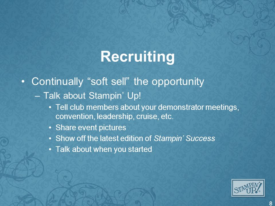Recruiting Continually soft sell the opportunity –Talk about Stampin Up.