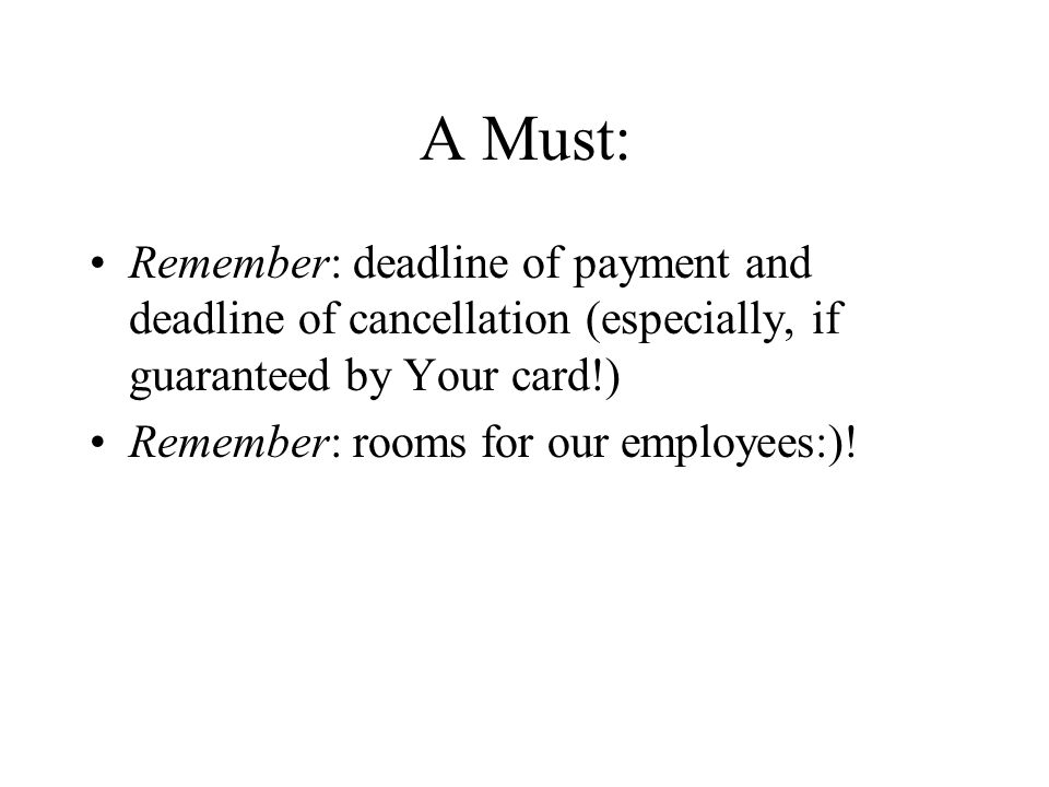 A Must: Remember: deadline of payment and deadline of cancellation (especially, if guaranteed by Your card!) Remember: rooms for our employees:)!