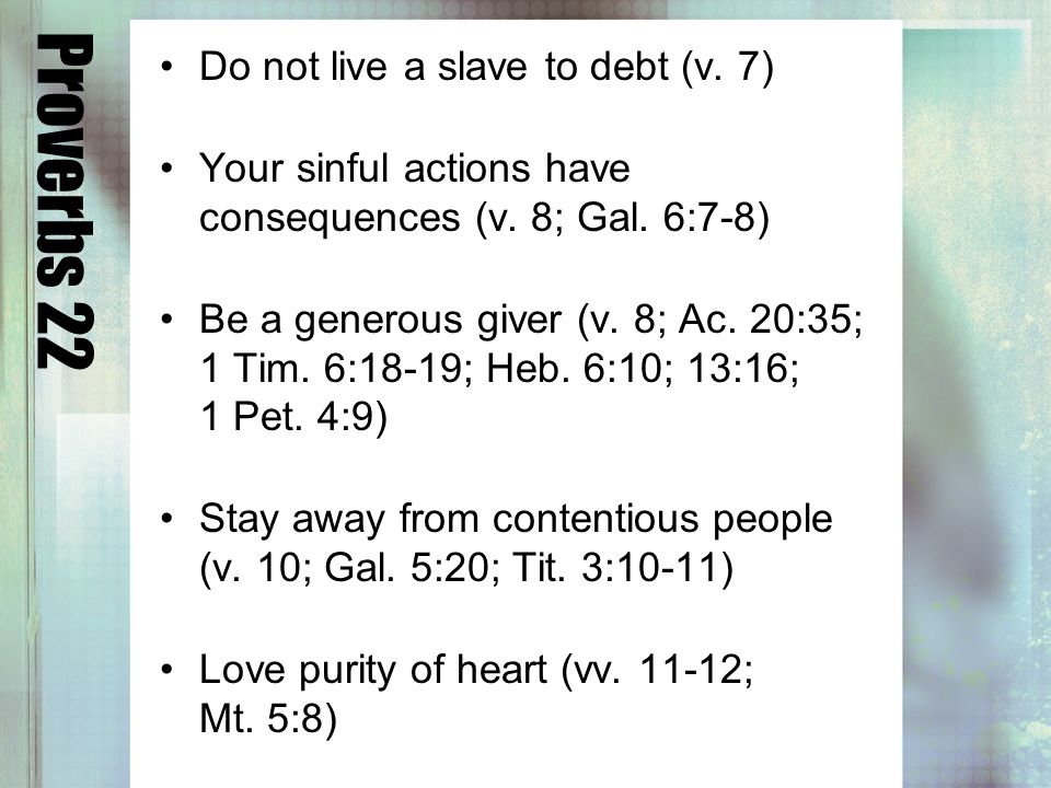 Proverbs 22 Do not live a slave to debt (v. 7) Your sinful actions have consequences (v.