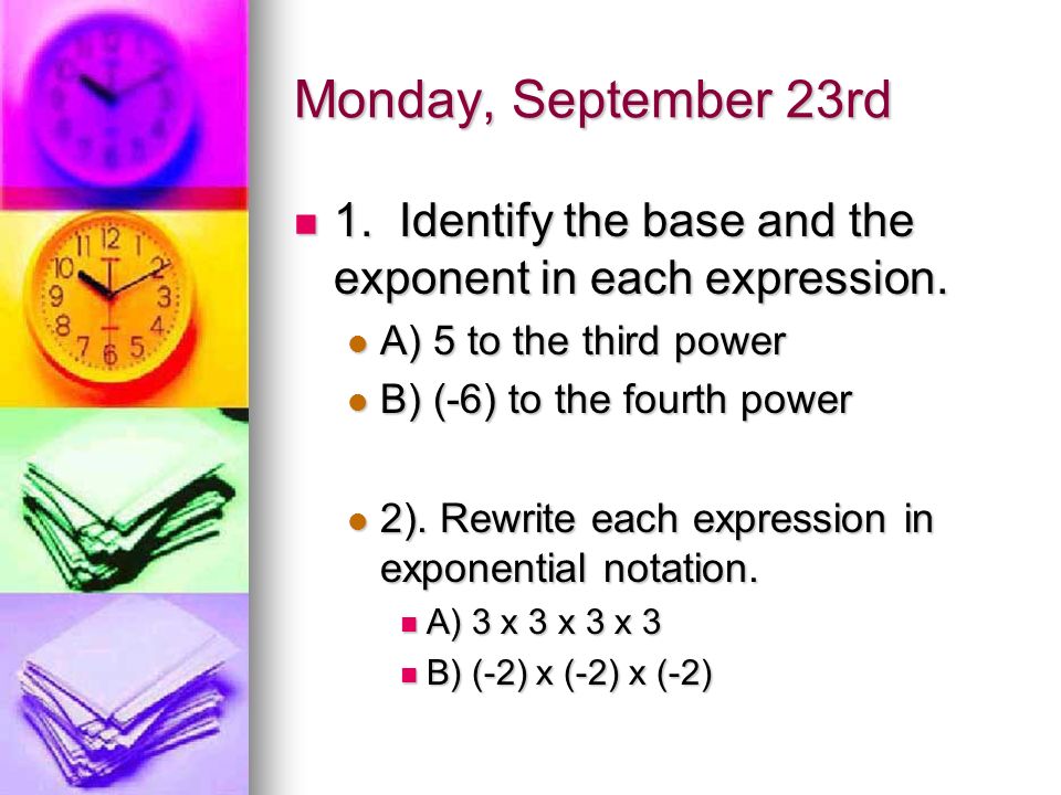 Monday, September 23rd 1. Identify the base and the exponent in each expression.