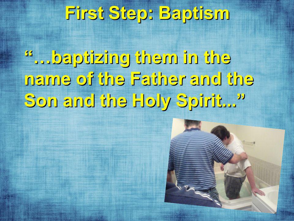 First Step: Baptism …baptizing them in the name of the Father and the Son and the Holy Spirit...