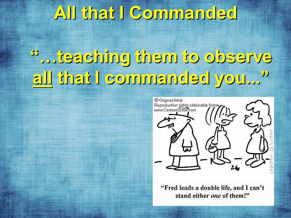 All that I Commanded …teaching them to observe all that I commanded you...