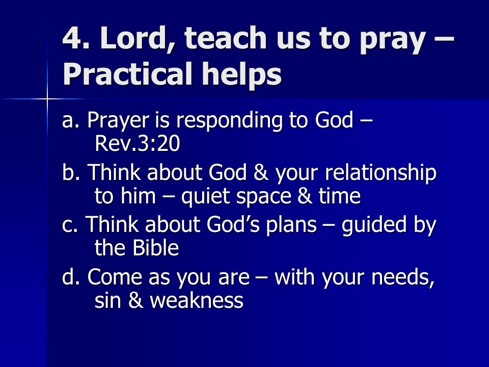4. Lord, teach us to pray – Practical helps a. Prayer is responding to God – Rev.3:20 b.