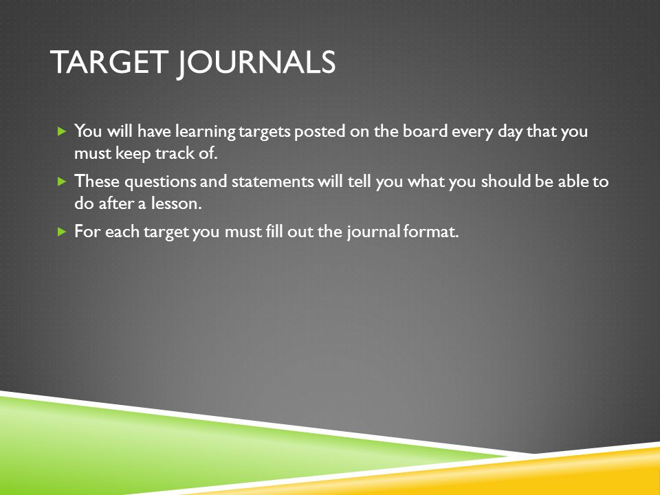 TARGET JOURNALS You will have learning targets posted on the board every day that you must keep track of.