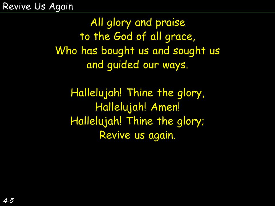 4-5 All glory and praise to the God of all grace, Who has bought us and sought us and guided our ways.