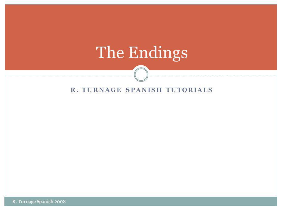 R. TURNAGE SPANISH TUTORIALS The Endings R. Turnage Spanish 2008