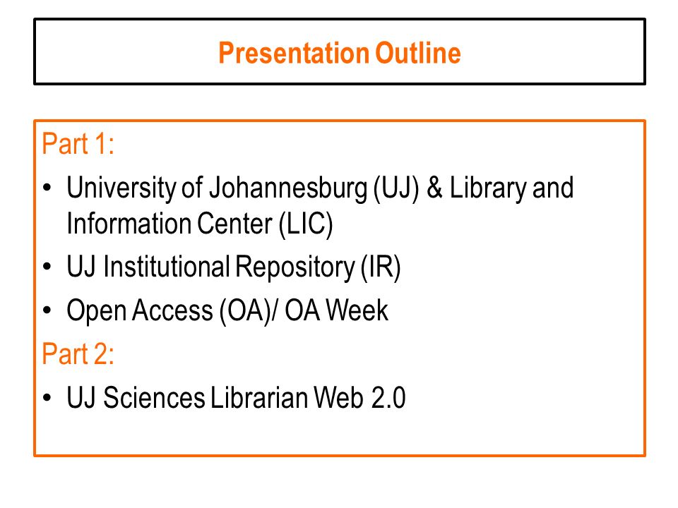 Presentation Outline Part 1: University of Johannesburg (UJ) & Library and Information Center (LIC) UJ Institutional Repository (IR) Open Access (OA)/ OA Week Part 2: UJ Sciences Librarian Web 2.0