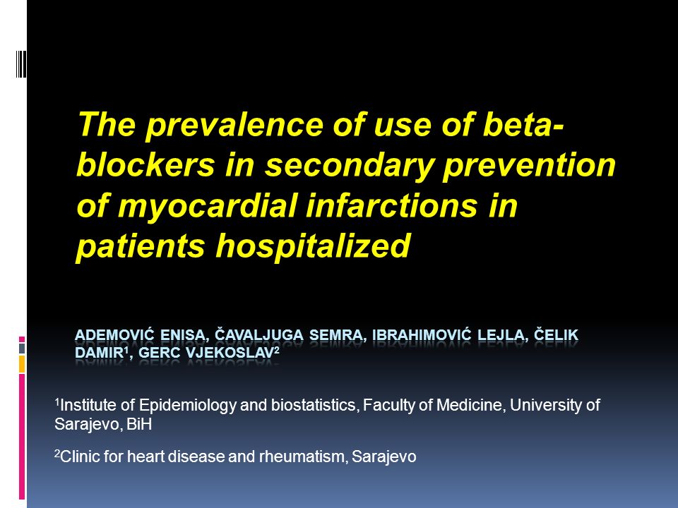 The prevalence of use of beta- blockers in secondary prevention of myocardial infarctions in patients hospitalized 1 Institute of Epidemiology and biostatistics, Faculty of Medicine, University of Sarajevo, BiH 2 Clinic for heart disease and rheumatism, Sarajevo