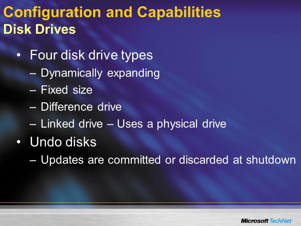 Configuration and Capabilities Disk Drives Four disk drive types –Dynamically expanding –Fixed size –Difference drive –Linked drive – Uses a physical drive Undo disks –Updates are committed or discarded at shutdown