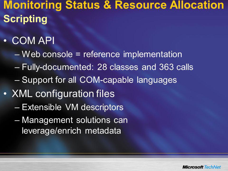 Monitoring Status & Resource Allocation Scripting COM API –Web console = reference implementation –Fully-documented: 28 classes and 363 calls –Support for all COM-capable languages XML configuration files –Extensible VM descriptors –Management solutions can leverage/enrich metadata