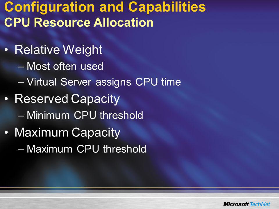 Configuration and Capabilities CPU Resource Allocation Relative Weight –Most often used –Virtual Server assigns CPU time Reserved Capacity –Minimum CPU threshold Maximum Capacity –Maximum CPU threshold