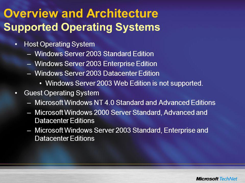 Overview and Architecture Supported Operating Systems Host Operating System –Windows Server 2003 Standard Edition –Windows Server 2003 Enterprise Edition –Windows Server 2003 Datacenter Edition Windows Server 2003 Web Edition is not supported.