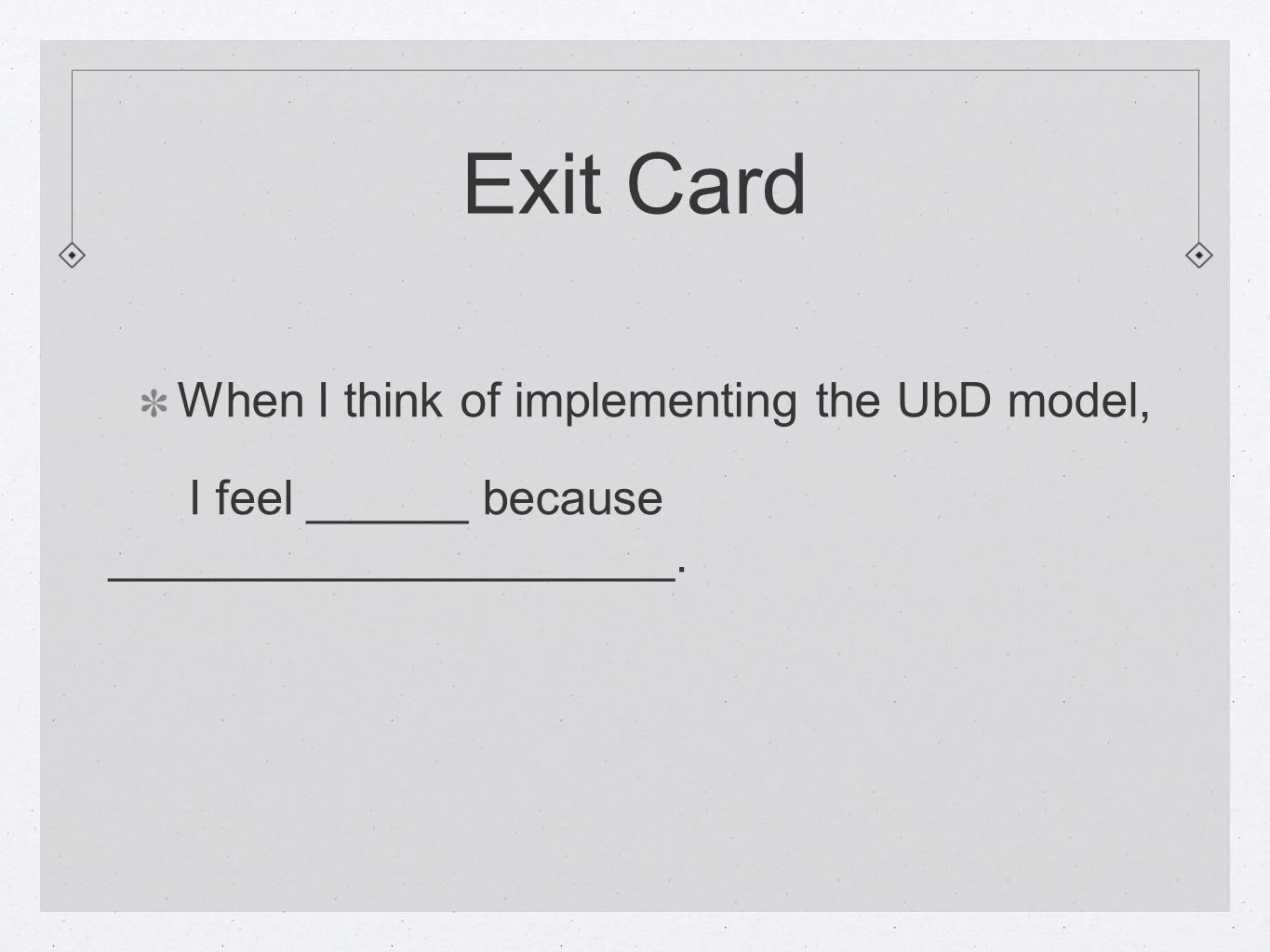 Exit Card When I think of implementing the UbD model, I feel ______ because _____________________.