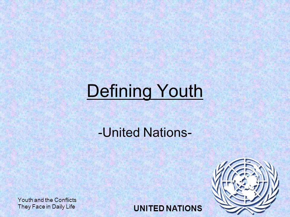 Youth and the Conflicts They Face in Daily Life UNITED NATIONS Defining Youth -United Nations-