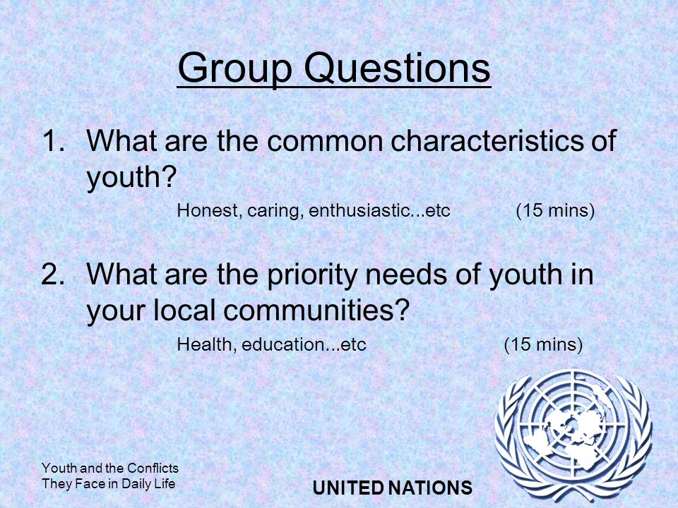 Youth and the Conflicts They Face in Daily Life UNITED NATIONS Group Questions 1.What are the common characteristics of youth.