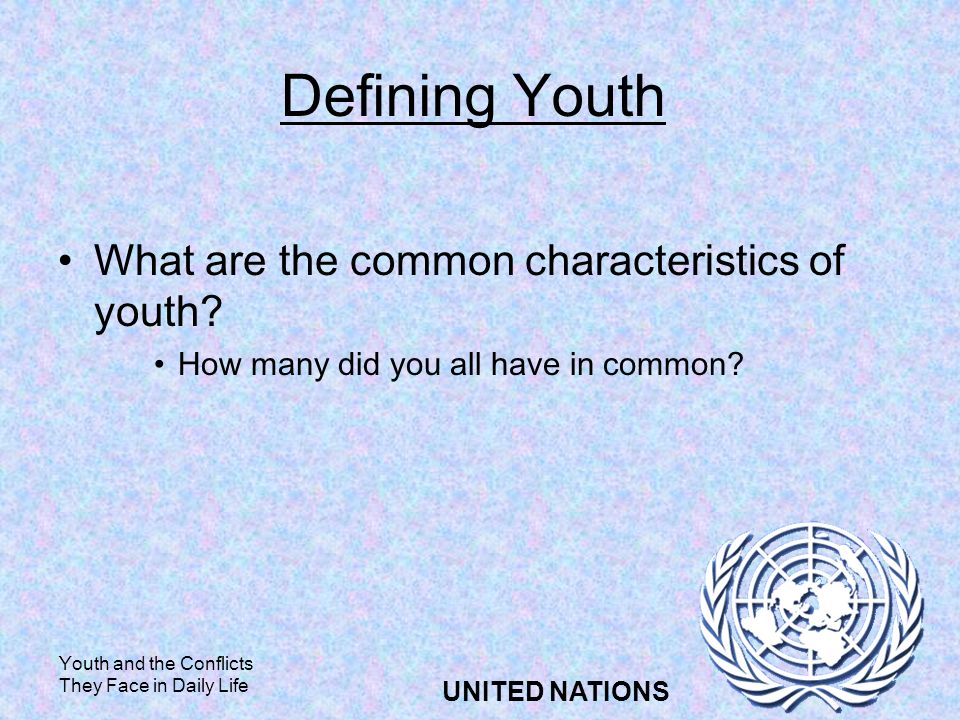 Youth and the Conflicts They Face in Daily Life UNITED NATIONS Defining Youth What are the common characteristics of youth.