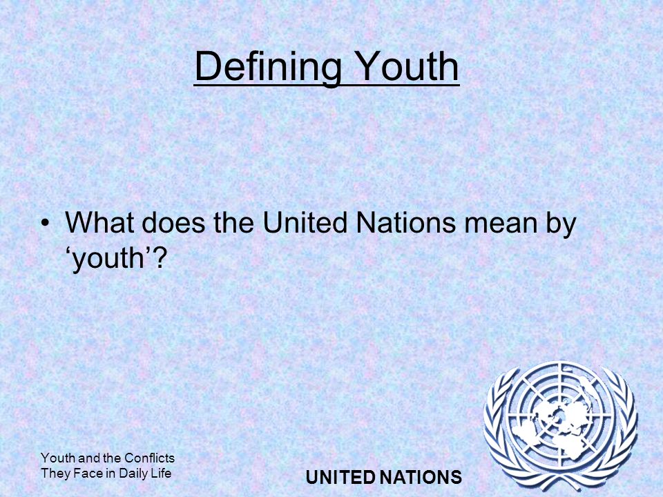 Youth and the Conflicts They Face in Daily Life UNITED NATIONS Defining Youth What does the United Nations mean by youth