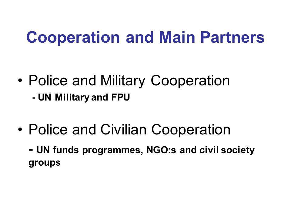 Cooperation and Main Partners Police and Military Cooperation - UN Military and FPU Police and Civilian Cooperation - UN funds programmes, NGO:s and civil society groups