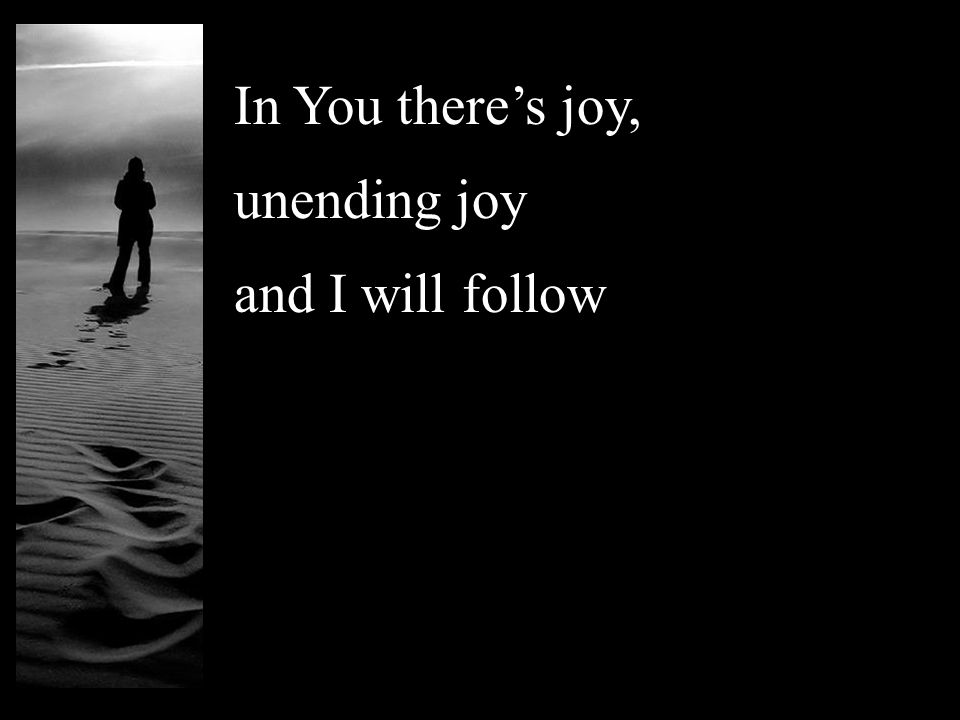 In You theres joy, unending joy and I will follow