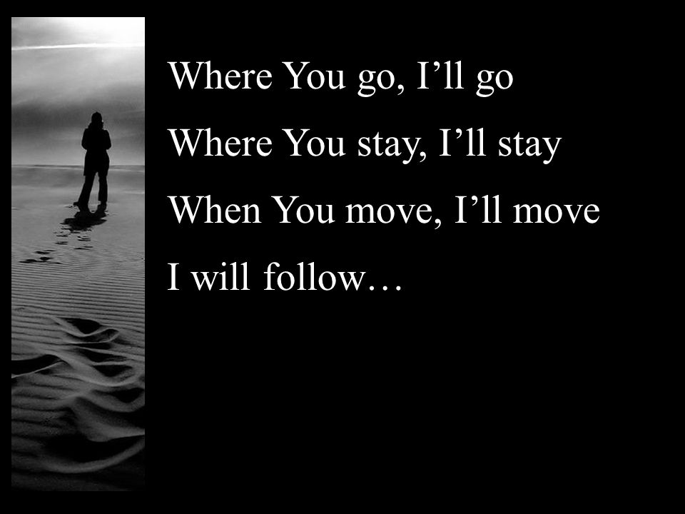 Where You go, Ill go Where You stay, Ill stay When You move, Ill move I will follow…