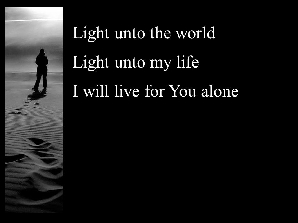 Light unto the world Light unto my life I will live for You alone