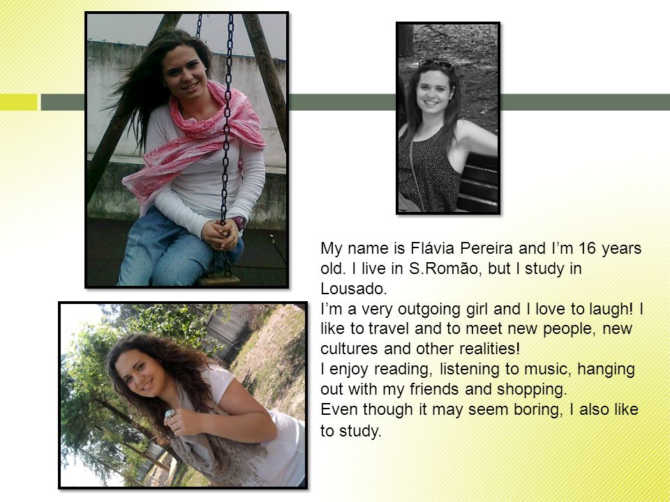 My name is Flávia Pereira and Im 16 years old. I live in S.Romão, but I study in Lousado.