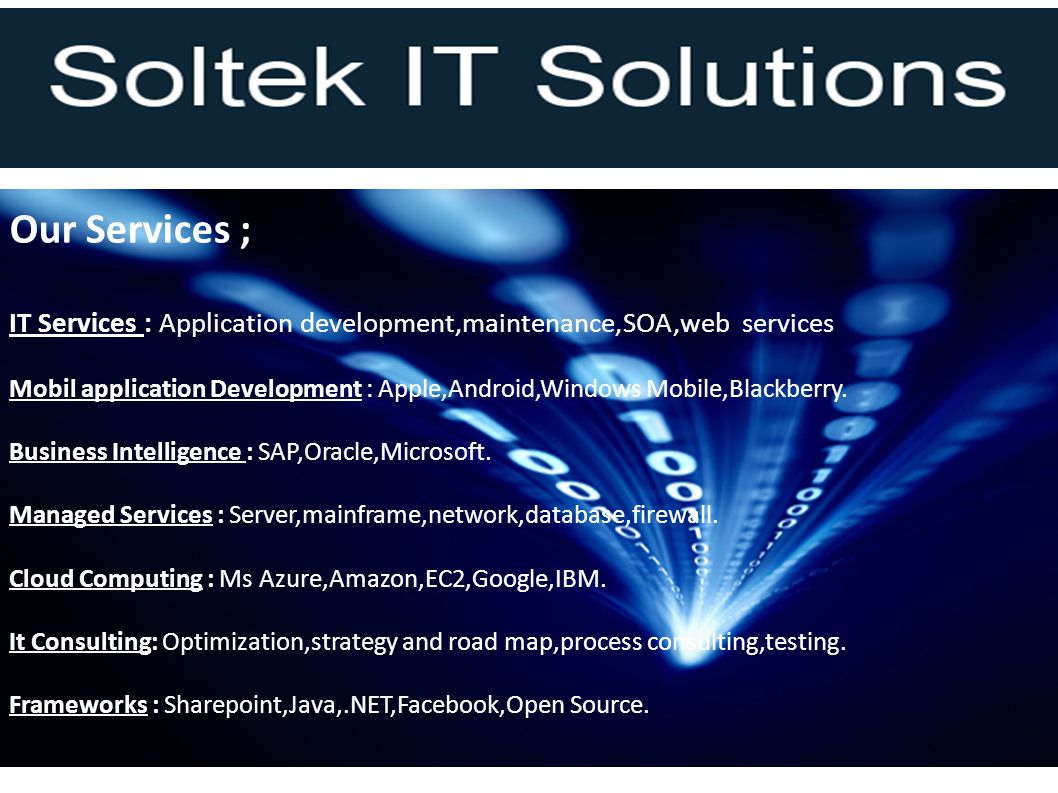 Our Services ; IT Services : Application development,maintenance,SOA,web services Mobil application Development : Apple,Android,Windows Mobile,Blackberry.
